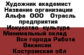 Художник-академист › Название организации ­ Альфа, ООО › Отрасль предприятия ­ Искусство, культура › Минимальный оклад ­ 30 000 - Все города Работа » Вакансии   . Костромская обл.